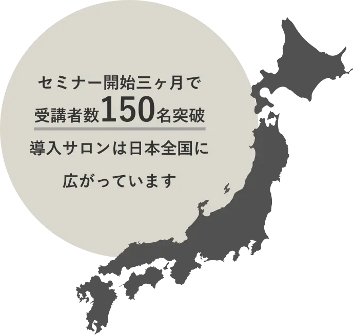セミナー開始3ヶ月で受講者数150名突破 導入サロンは日本全国に広がっています